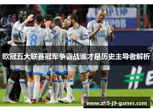 欧冠五大联赛冠军争霸战谁才是历史主导者解析