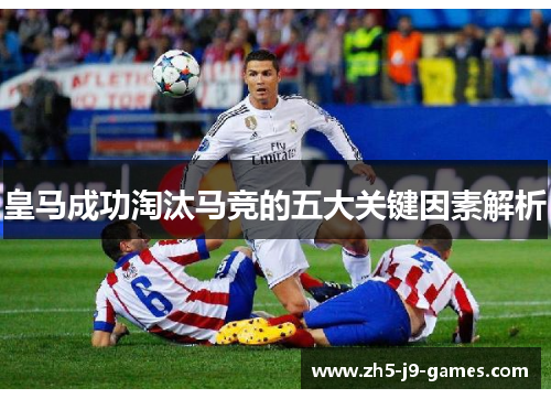 皇马成功淘汰马竞的五大关键因素解析