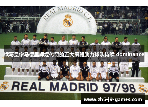 续写皇家马德里辉煌传奇的五大策略助力球队持续 dominance 续写皇家马德里辉煌传奇的五大策略助力球队持续 dominance
