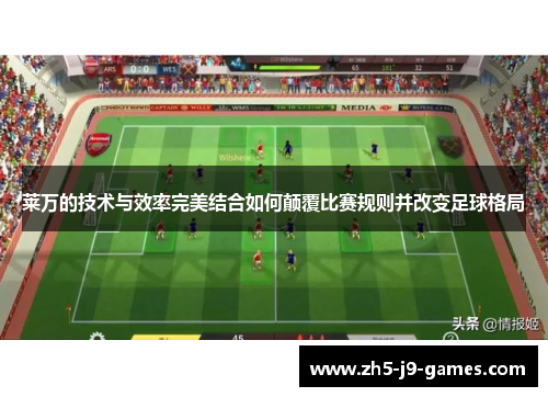 莱万的技术与效率完美结合如何颠覆比赛规则并改变足球格局