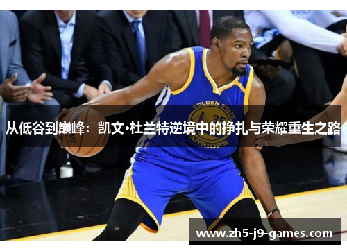 从低谷到巅峰：凯文·杜兰特逆境中的挣扎与荣耀重生之路