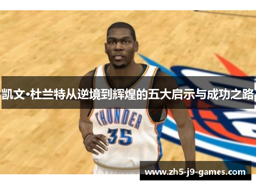 凯文·杜兰特从逆境到辉煌的五大启示与成功之路 凯文·杜兰特从逆境到辉煌的五大启示与成功之路
