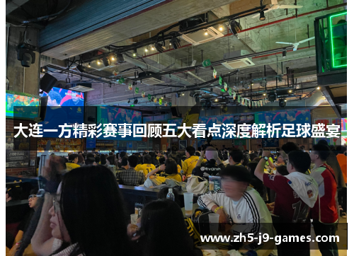 大连一方精彩赛事回顾五大看点深度解析足球盛宴 大连一方精彩赛事回顾五大看点深度解析足球盛宴