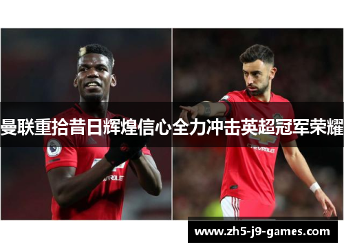 曼联重拾昔日辉煌信心全力冲击英超冠军荣耀 曼联重拾昔日辉煌信心全力冲击英超冠军荣耀