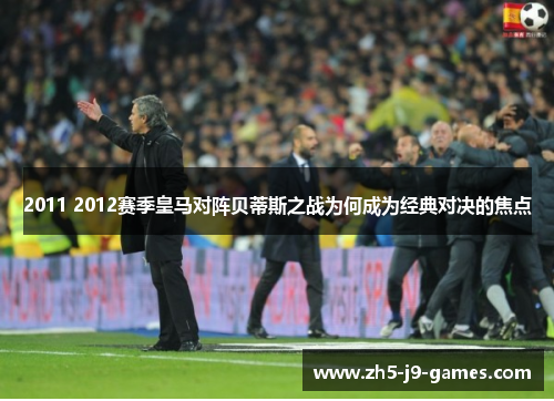 2011 2012赛季皇马对阵贝蒂斯之战为何成为经典对决的焦点