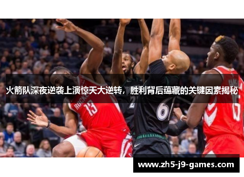 火箭队深夜逆袭上演惊天大逆转，胜利背后蕴藏的关键因素揭秘