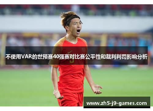 不使用VAR的世预赛40强赛对比赛公平性和裁判判罚影响分析