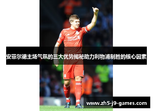 安菲尔德主场气氛的三大优势揭秘助力利物浦制胜的核心因素