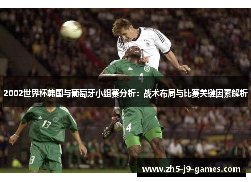 2002世界杯韩国与葡萄牙小组赛分析：战术布局与比赛关键因素解析