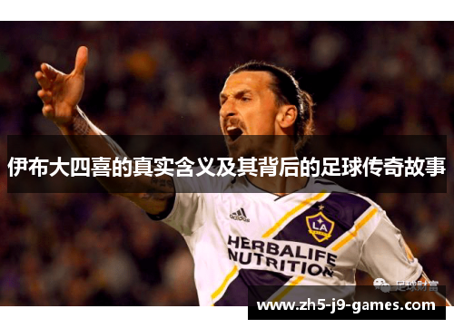 伊布大四喜的真实含义及其背后的足球传奇故事