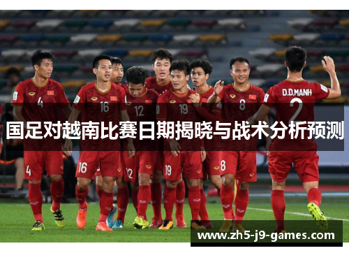 国足对越南比赛日期揭晓与战术分析预测