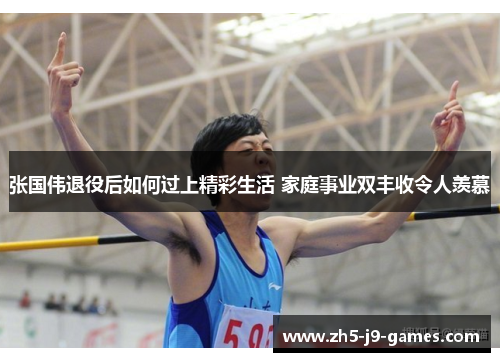 张国伟退役后如何过上精彩生活 家庭事业双丰收令人羡慕