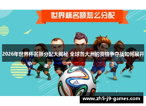 2026年世界杯名额分配大揭秘 全球各大洲的资格争夺战如何展开
