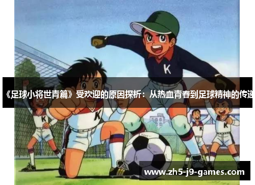 《足球小将世青篇》受欢迎的原因探析：从热血青春到足球精神的传递