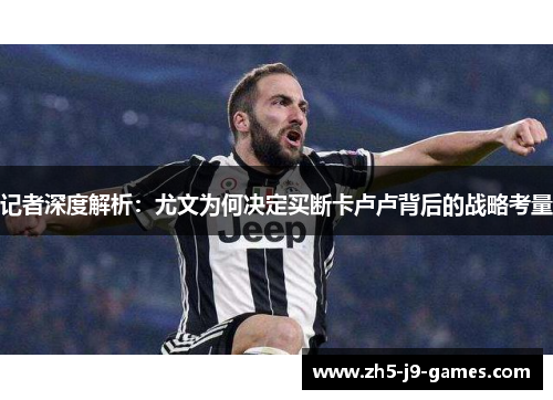 记者深度解析：尤文为何决定买断卡卢卢背后的战略考量