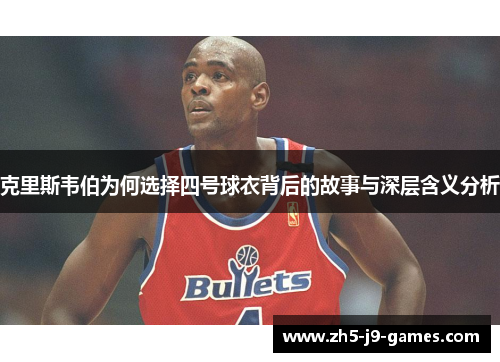 克里斯韦伯为何选择四号球衣背后的故事与深层含义分析