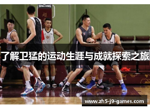 了解卫猛的运动生涯与成就探索之旅