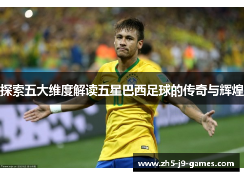 探索五大维度解读五星巴西足球的传奇与辉煌