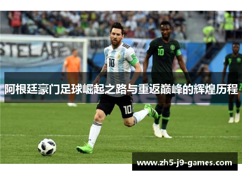 阿根廷豪门足球崛起之路与重返巅峰的辉煌历程