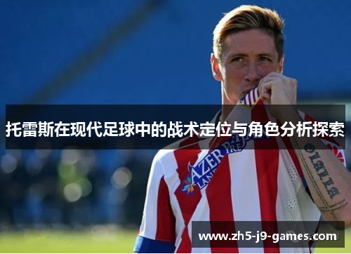 托雷斯在现代足球中的战术定位与角色分析探索