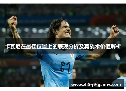 卡瓦尼在最佳位置上的表现分析及其战术价值解析