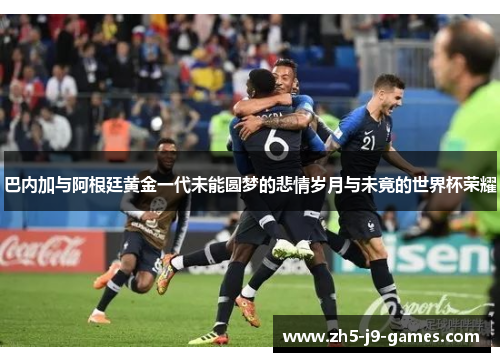 巴内加与阿根廷黄金一代未能圆梦的悲情岁月与未竟的世界杯荣耀