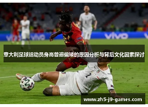 意大利足球运动员身高普遍偏矮的原因分析与背后文化因素探讨