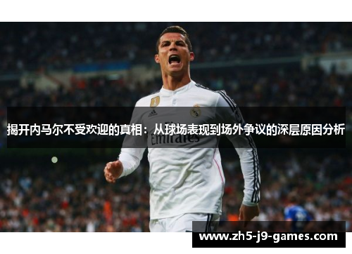 揭开内马尔不受欢迎的真相：从球场表现到场外争议的深层原因分析