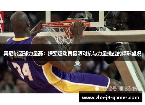 奥尼尔篮球力量赛：探索运动员极限对抗与力量挑战的精彩盛况