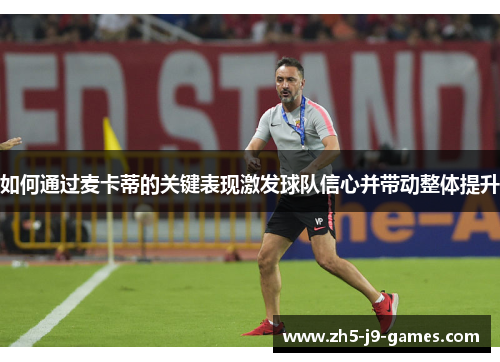 如何通过麦卡蒂的关键表现激发球队信心并带动整体提升