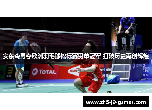 安东森勇夺欧洲羽毛球锦标赛男单冠军 打破历史再创辉煌