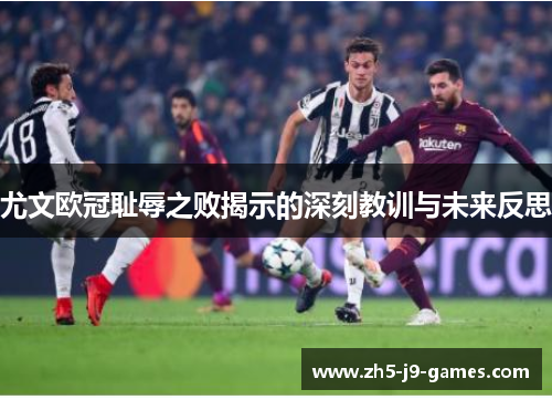 尤文欧冠耻辱之败揭示的深刻教训与未来反思