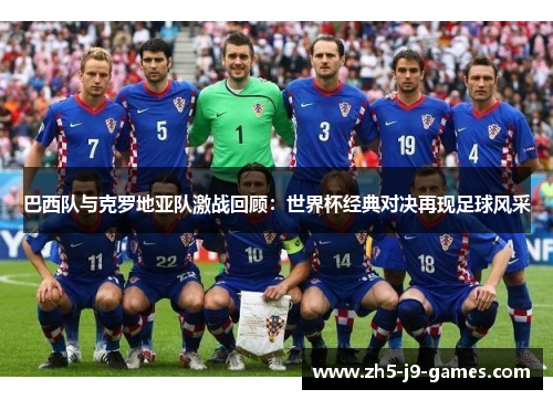 巴西队与克罗地亚队激战回顾：世界杯经典对决再现足球风采