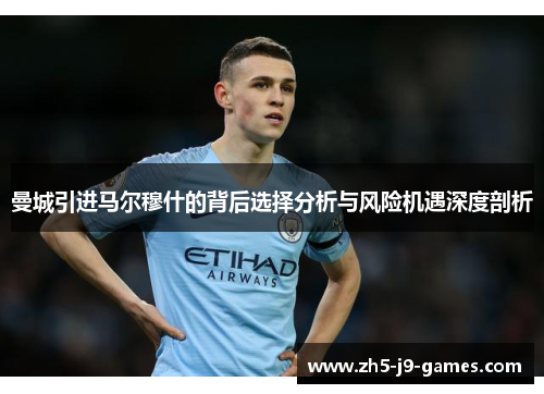 曼城引进马尔穆什的背后选择分析与风险机遇深度剖析 曼城引进马尔穆什的背后选择分析与风险机遇深度剖析