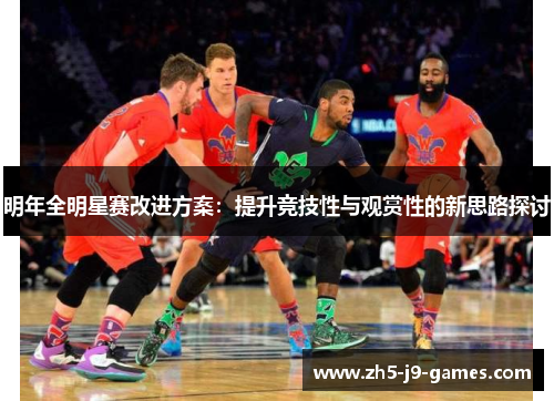 明年全明星赛改进方案:提升竞技性与观赏性的新思路探讨 明年全明星赛改进方案:提升竞技性与观赏性的新思路探讨