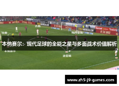 本纳赛尔：现代足球的全能之星与多面战术价值解析