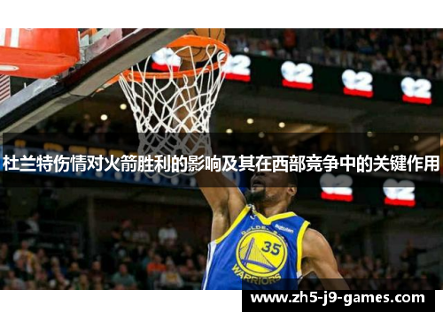 杜兰特伤情对火箭胜利的影响及其在西部竞争中的关键作用