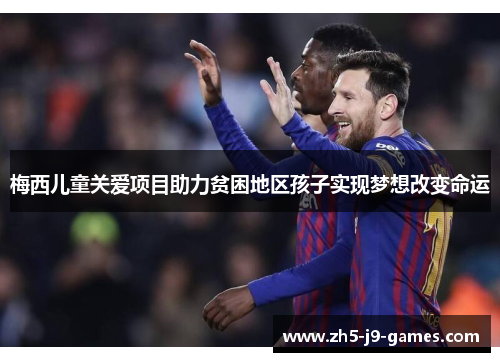 梅西儿童关爱项目助力贫困地区孩子实现梦想改变命运 梅西儿童关爱项目助力贫困地区孩子实现梦想改变命运