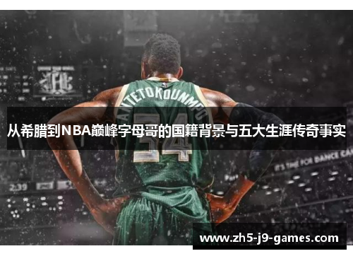 从希腊到NBA巅峰字母哥的国籍背景与五大生涯传奇事实 从希腊到NBA巅峰字母哥的国籍背景与五大生涯传奇事实