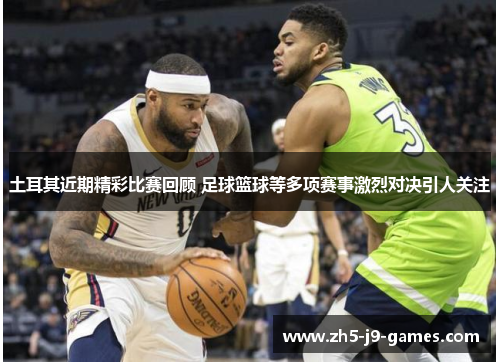 土耳其近期精彩比赛回顾 足球篮球等多项赛事激烈对决引人关注 土耳其近期精彩比赛回顾 足球篮球等多项赛事激烈对决引人关注