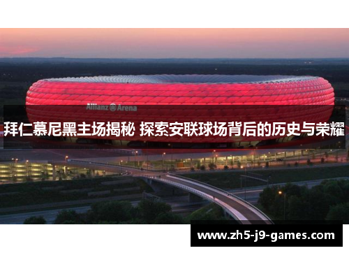 拜仁慕尼黑主场揭秘 探索安联球场背后的历史与荣耀