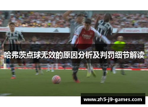 哈弗茨点球无效的原因分析及判罚细节解读 哈弗茨点球无效的原因分析及判罚细节解读