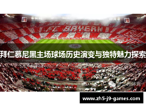 拜仁慕尼黑主场球场历史演变与独特魅力探索 拜仁慕尼黑主场球场历史演变与独特魅力探索