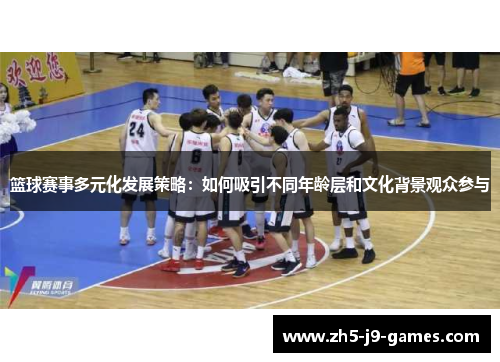篮球赛事多元化发展策略：如何吸引不同年龄层和文化背景观众参与