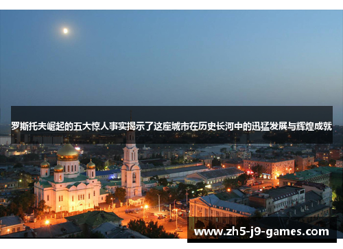 罗斯托夫崛起的五大惊人事实揭示了这座城市在历史长河中的迅猛发展与辉煌成就