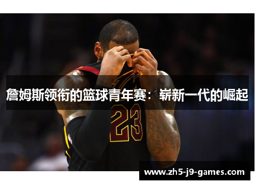 詹姆斯领衔的篮球青年赛：崭新一代的崛起