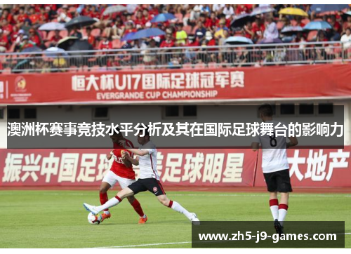 澳洲杯赛事竞技水平分析及其在国际足球舞台的影响力