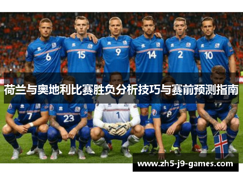荷兰与奥地利比赛胜负分析技巧与赛前预测指南 荷兰与奥地利比赛胜负分析技巧与赛前预测指南