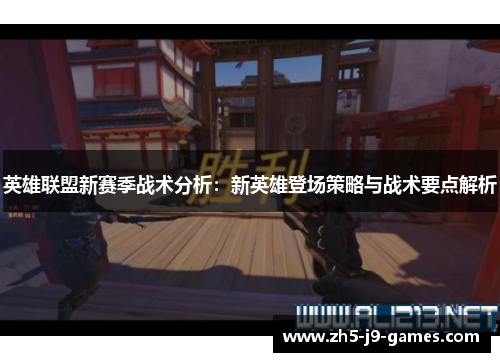 英雄联盟新赛季战术分析：新英雄登场策略与战术要点解析