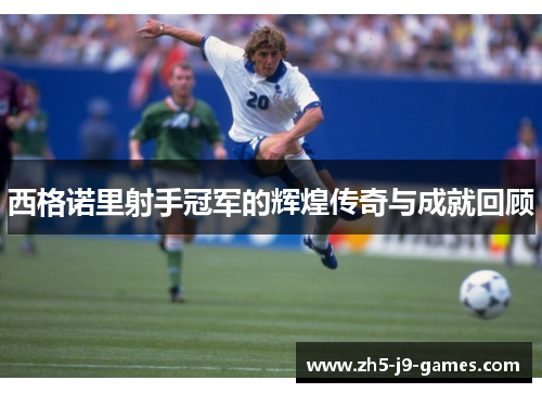 西格诺里射手冠军的辉煌传奇与成就回顾 西格诺里射手冠军的辉煌传奇与成就回顾